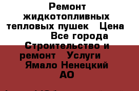 Ремонт жидкотопливных тепловых пушек › Цена ­ 500 - Все города Строительство и ремонт » Услуги   . Ямало-Ненецкий АО